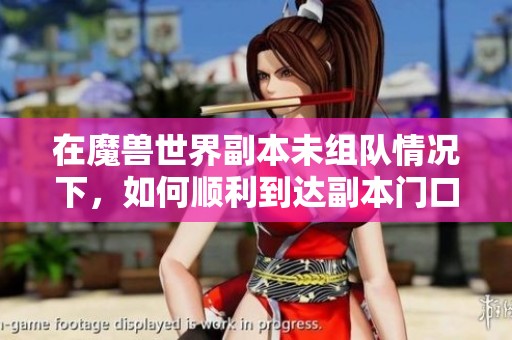 在魔兽世界副本未组队情况下，如何顺利到达副本门口