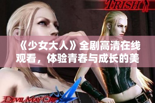 《少女大人》全剧高清在线观看，体验青春与成长的美好故事