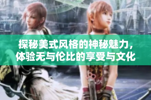 探秘美式风格的神秘魅力，体验无与伦比的享受与文化