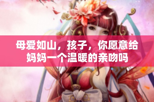 母爱如山，孩子，你愿意给妈妈一个温暖的亲吻吗