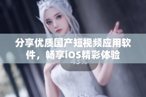 分享优质国产短视频应用软件，畅享iOS精彩体验