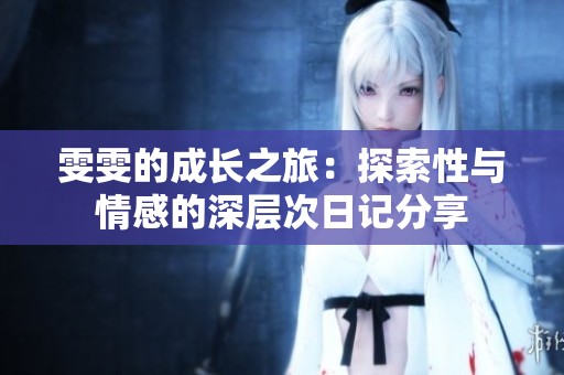 雯雯的成长之旅：探索性与情感的深层次日记分享