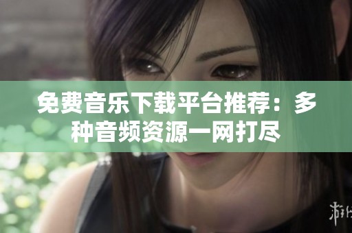 免费音乐下载平台推荐：多种音频资源一网打尽