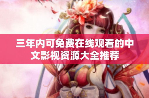 三年内可免费在线观看的中文影视资源大全推荐