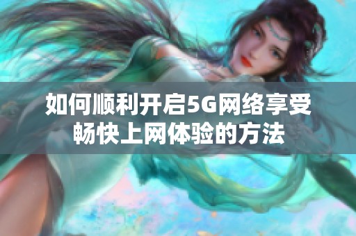 如何顺利开启5G网络享受畅快上网体验的方法