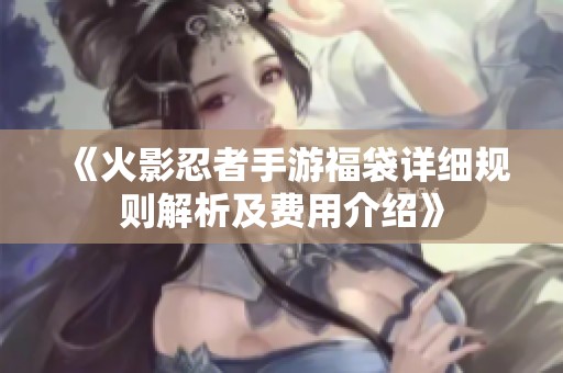 《火影忍者手游福袋详细规则解析及费用介绍》