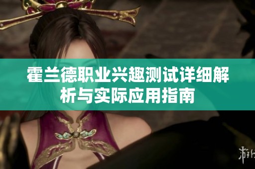 霍兰德职业兴趣测试详细解析与实际应用指南
