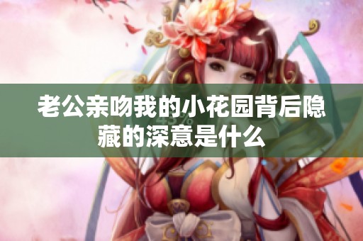 老公亲吻我的小花园背后隐藏的深意是什么