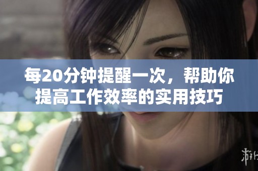 每20分钟提醒一次，帮助你提高工作效率的实用技巧