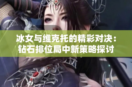 冰女与维克托的精彩对决：钻石排位局中新策略探讨