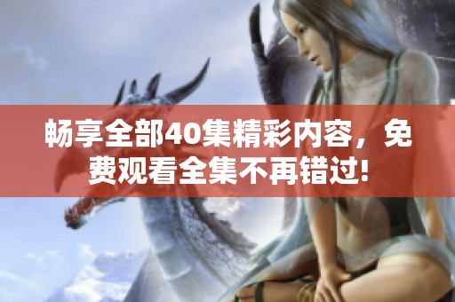 畅享全部40集精彩内容，免费观看全集不再错过!