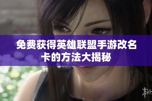 免费获得英雄联盟手游改名卡的方法大揭秘