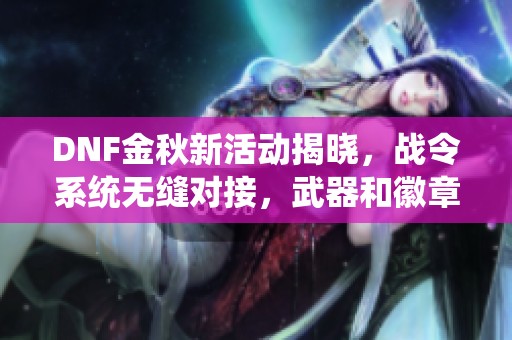 DNF金秋新活动揭晓，战令系统无缝对接，武器和徽章新变化一览