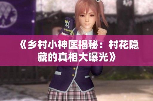 《乡村小神医揭秘：村花隐藏的真相大曝光》