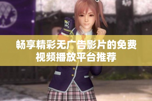 畅享精彩无广告影片的免费视频播放平台推荐