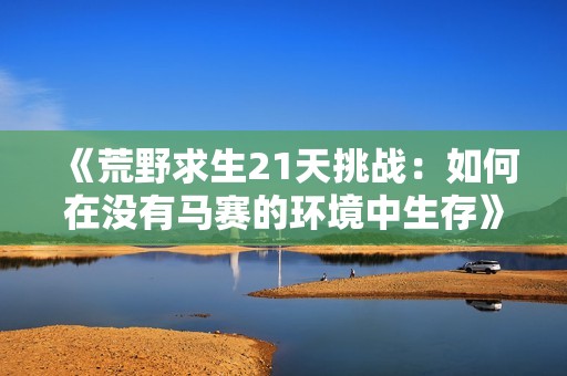 《荒野求生21天挑战：如何在没有马赛的环境中生存》