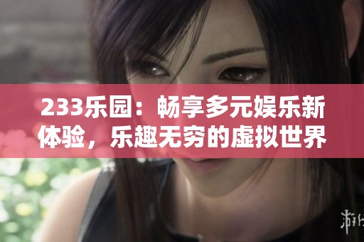 233乐园：畅享多元娱乐新体验，乐趣无穷的虚拟世界