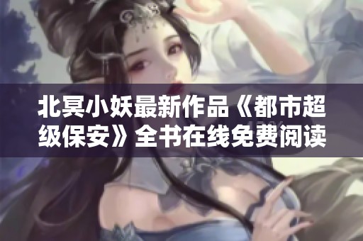 北冥小妖最新作品《都市超级保安》全书在线免费阅读开启新篇章