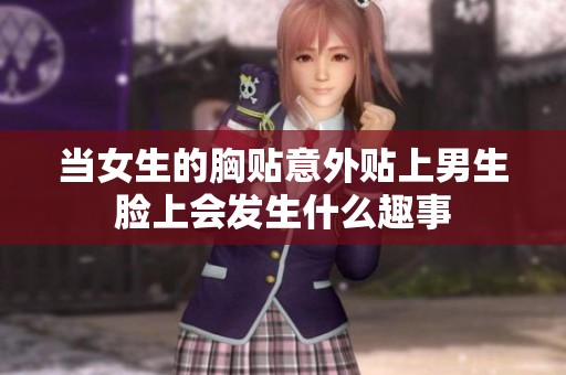 当女生的胸贴意外贴上男生脸上会发生什么趣事