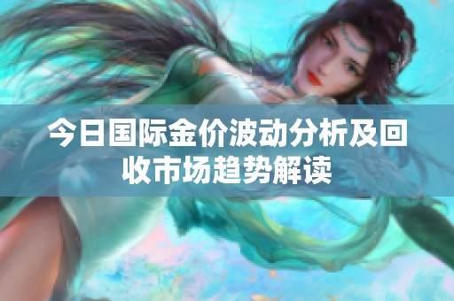 今日国际金价波动分析及回收市场趋势解读