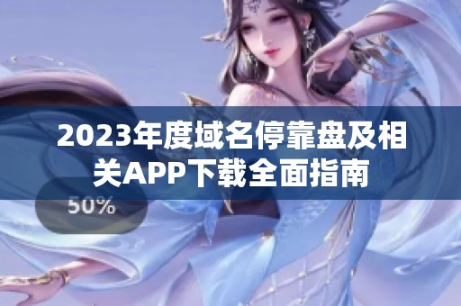 2023年度域名停靠盘及相关APP下载全面指南