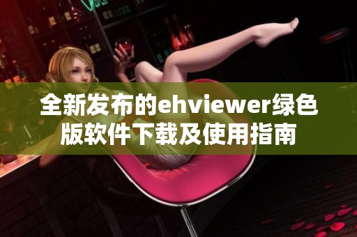 全新发布的ehviewer绿色版软件下载及使用指南