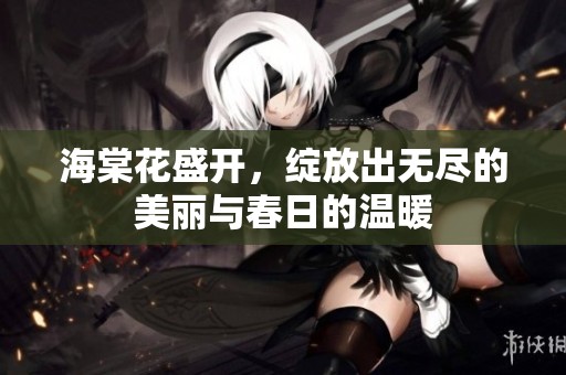 海棠花盛开，绽放出无尽的美丽与春日的温暖