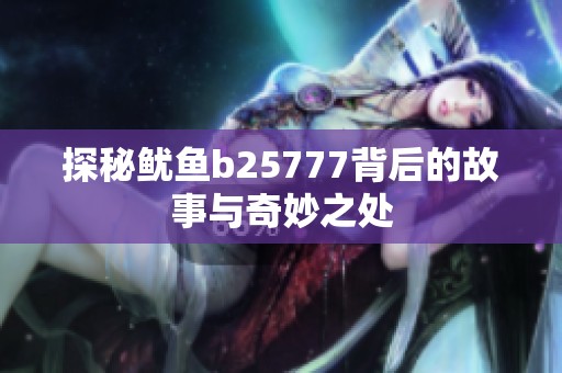 探秘鱿鱼b25777背后的故事与奇妙之处
