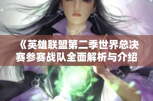《英雄联盟第二季世界总决赛参赛战队全面解析与介绍》