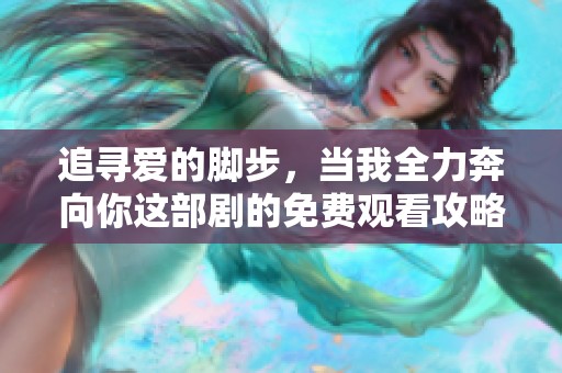 追寻爱的脚步，当我全力奔向你这部剧的免费观看攻略