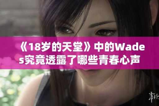 《18岁的天堂》中的Wades究竟透露了哪些青春心声和梦想追求