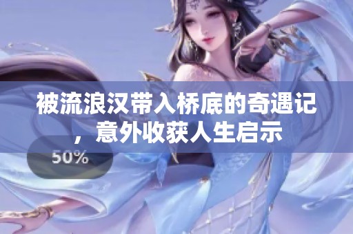 被流浪汉带入桥底的奇遇记，意外收获人生启示