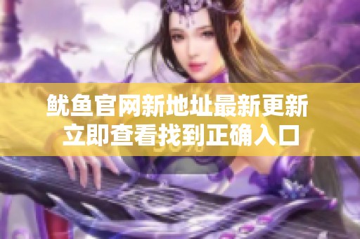 鱿鱼官网新地址最新更新 立即查看找到正确入口
