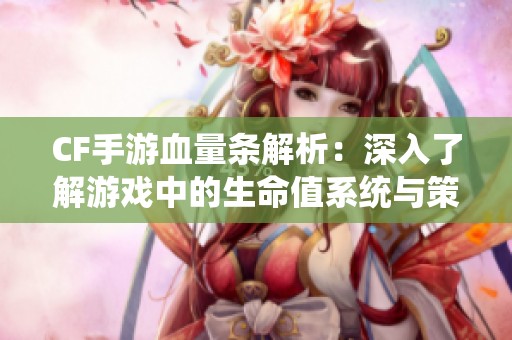 CF手游血量条解析：深入了解游戏中的生命值系统与策略应用