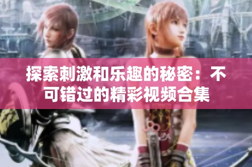 探索刺激和乐趣的秘密：不可错过的精彩视频合集