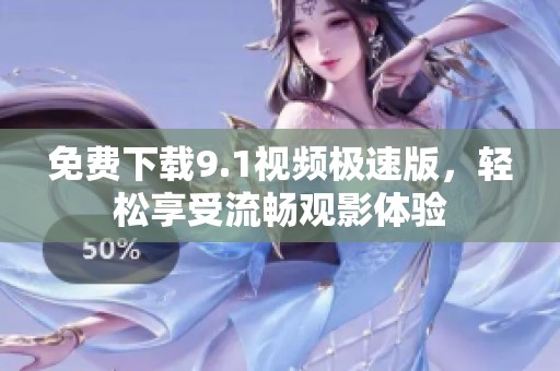 免费下载9.1视频极速版，轻松享受流畅观影体验
