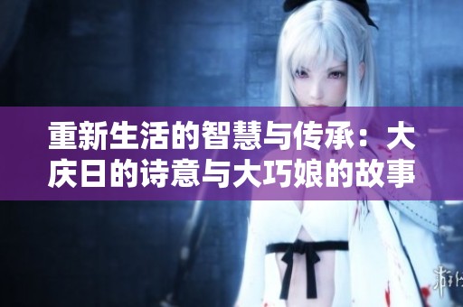 重新生活的智慧与传承：大庆日的诗意与大巧娘的故事