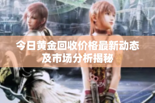 今日黄金回收价格最新动态及市场分析揭秘