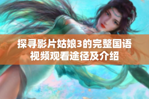 探寻影片姑娘3的完整国语视频观看途径及介绍
