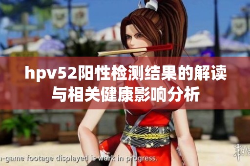 hpv52阳性检测结果的解读与相关健康影响分析