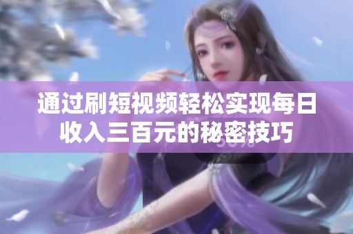通过刷短视频轻松实现每日收入三百元的秘密技巧
