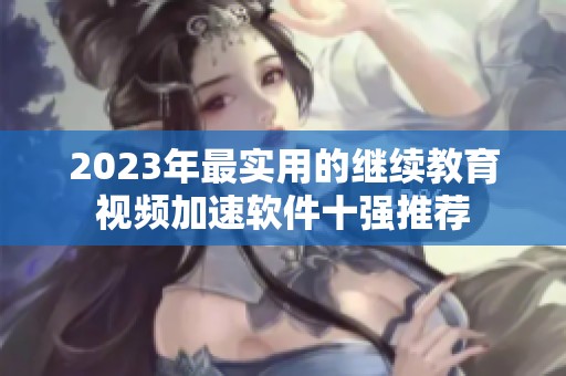 2023年最实用的继续教育视频加速软件十强推荐