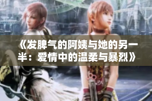 《发脾气的阿姨与她的另一半：爱情中的温柔与暴烈》
