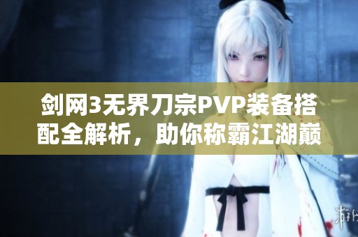 剑网3无界刀宗PVP装备搭配全解析，助你称霸江湖巅峰！
