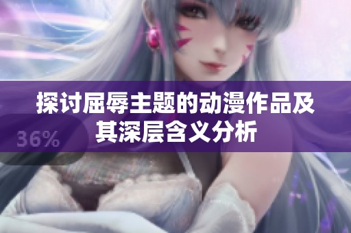 探讨屈辱主题的动漫作品及其深层含义分析