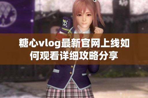 糖心vlog最新官网上线如何观看详细攻略分享