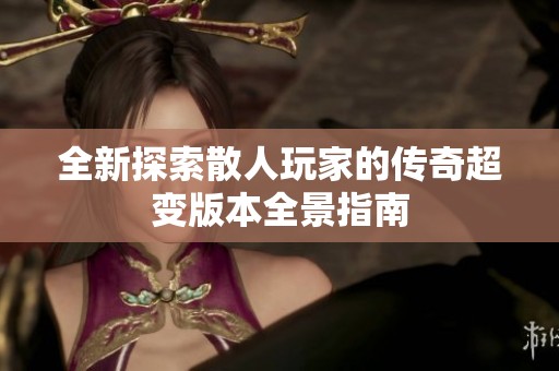 全新探索散人玩家的传奇超变版本全景指南