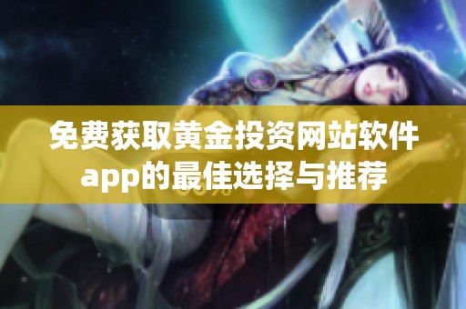 免费获取黄金投资网站软件app的最佳选择与推荐