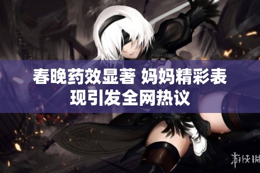 春晚药效显著 妈妈精彩表现引发全网热议