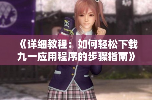 《详细教程：如何轻松下载九一应用程序的步骤指南》